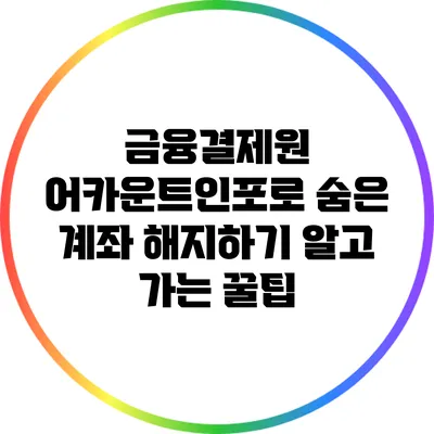 금융결제원 어카운트인포로 숨은 계좌 해지하기: 알고 가는 꿀팁