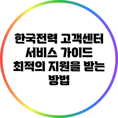 한국전력 고객센터 서비스 가이드: 최적의 지원을 받는 방법