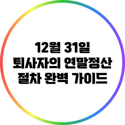 12월 31일 퇴사자의 연말정산 절차 완벽 가이드