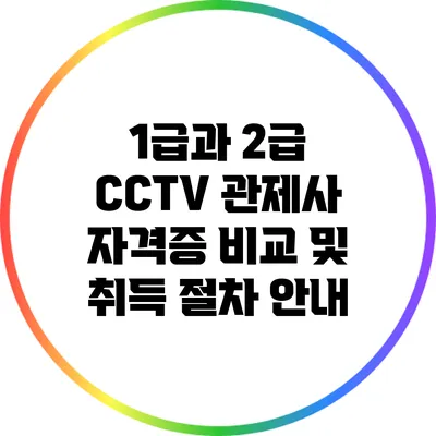 1급과 2급 CCTV 관제사 자격증 비교 및 취득 절차 안내