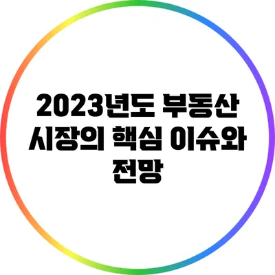 2023년도 부동산 시장의 핵심 이슈와 전망