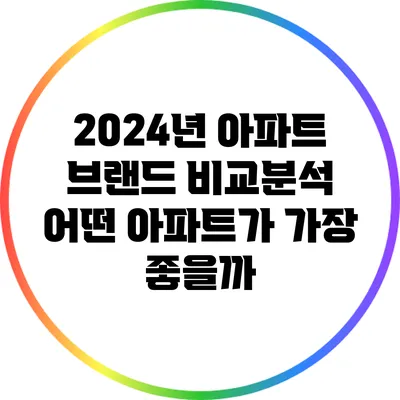 2024년 아파트 브랜드 비교분석: 어떤 아파트가 가장 좋을까?