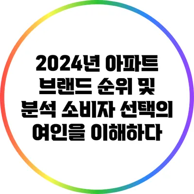 2024년 아파트 브랜드 순위 및 분석: 소비자 선택의 여인을 이해하다