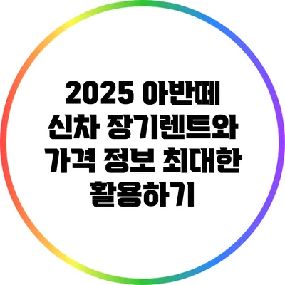 2025 아반떼 신차 장기렌트와 가격 정보: 최대한 활용하기