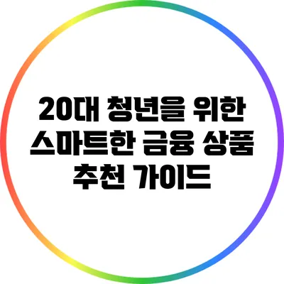 20대 청년을 위한 스마트한 금융 상품 추천 가이드