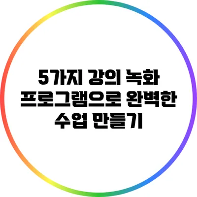 5가지 강의 녹화 프로그램으로 완벽한 수업 만들기