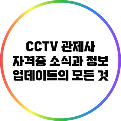 CCTV 관제사 자격증: 소식과 정보 업데이트의 모든 것