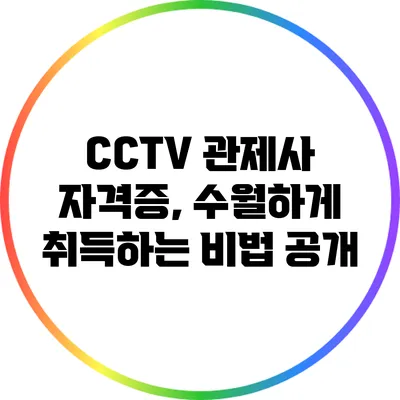 CCTV 관제사 자격증, 수월하게 취득하는 비법 공개