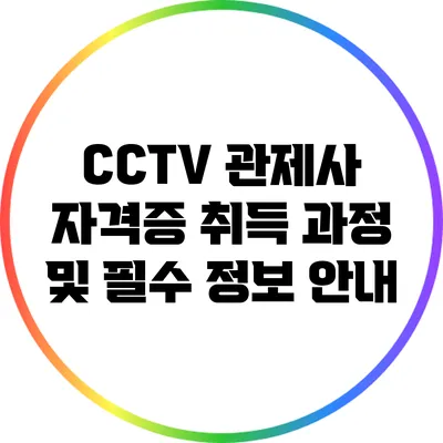 CCTV 관제사 자격증 취득 과정 및 필수 정보 안내