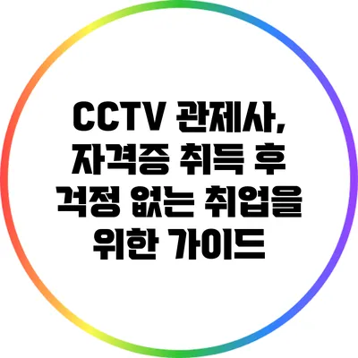 CCTV 관제사, 자격증 취득 후 걱정 없는 취업을 위한 가이드