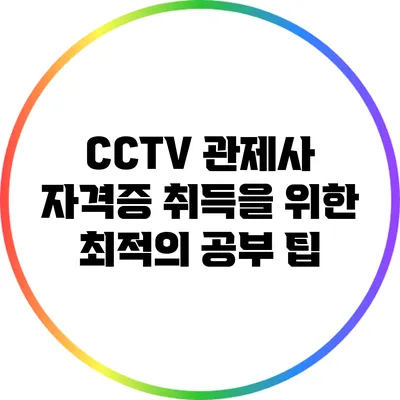 CCTV 관제사 자격증 취득을 위한 최적의 공부 팁