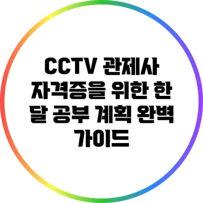 CCTV 관제사 자격증을 위한 한 달 공부 계획 완벽 가이드