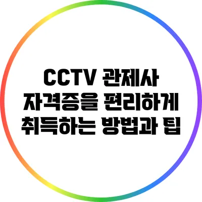 CCTV 관제사 자격증을 편리하게 취득하는 방법과 팁