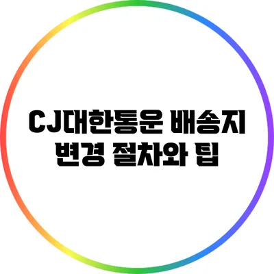 CJ대한통운 배송지 변경 절차와 팁