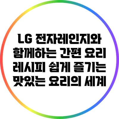 LG 전자레인지와 함께하는 간편 요리 레시피: 쉽게 즐기는 맛있는 요리의 세계