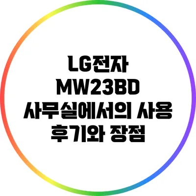 LG전자 MW23BD: 사무실에서의 사용 후기와 장점