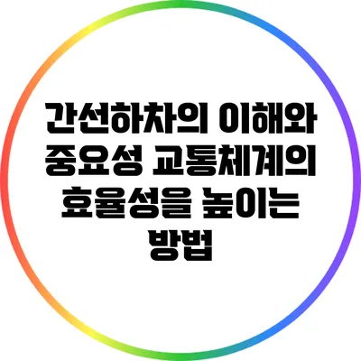 간선하차의 이해와 중요성: 교통체계의 효율성을 높이는 방법