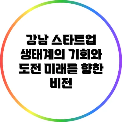 강남 스타트업 생태계의 기회와 도전: 미래를 향한 비전