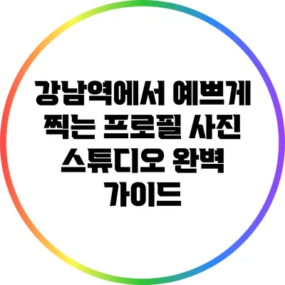 강남역에서 예쁘게 찍는 프로필 사진 스튜디오 완벽 가이드