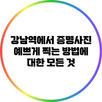 강남역에서 증명사진 예쁘게 찍는 방법에 대한 모든 것