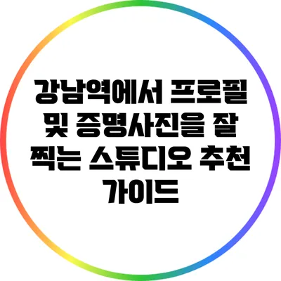 강남역에서 프로필 및 증명사진을 잘 찍는 스튜디오 추천 가이드