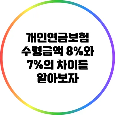 개인연금보험 수령금액: 8%와 7%의 차이를 알아보자