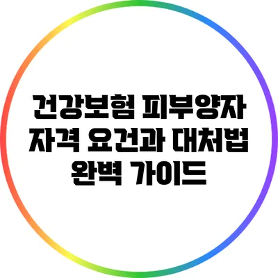 건강보험 피부양자 자격 요건과 대처법 완벽 가이드