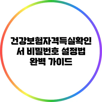 건강보험자격득실확인서 비밀번호 설정법 완벽 가이드