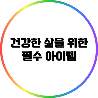 건강한 삶을 위한 필수 아이템