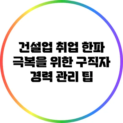 건설업 취업 한파 극복을 위한 구직자 경력 관리 팁