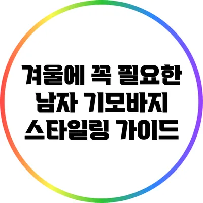 겨울에 꼭 필요한 남자 기모바지 스타일링 가이드