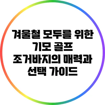 겨울철 모두를 위한 기모 골프 조거바지의 매력과 선택 가이드