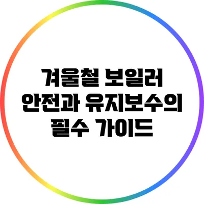 겨울철 보일러 안전과 유지보수의 필수 가이드