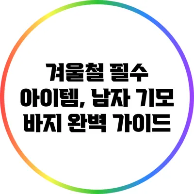 겨울철 필수 아이템, 남자 기모 바지 완벽 가이드