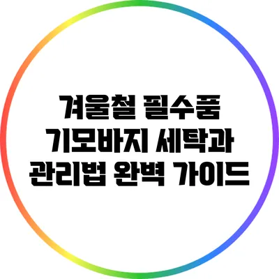 겨울철 필수품 기모바지 세탁과 관리법 완벽 가이드
