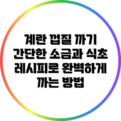 계란 껍질 까기: 간단한 소금과 식초 레시피로 완벽하게 까는 방법