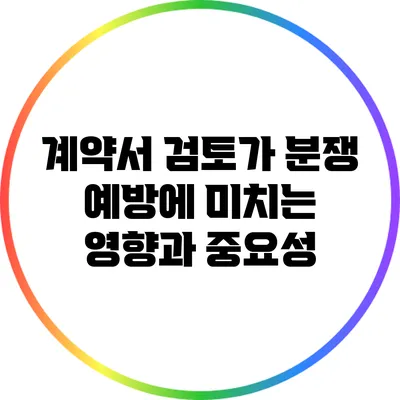계약서 검토가 분쟁 예방에 미치는 영향과 중요성