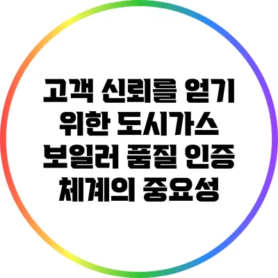 고객 신뢰를 얻기 위한 도시가스 보일러 품질 인증 체계의 중요성