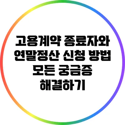 고용계약 종료자와 연말정산 신청 방법: 모든 궁금증 해결하기