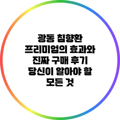 광동 침향환 프리미엄의 효과와 진짜 구매 후기: 당신이 알아야 할 모든 것