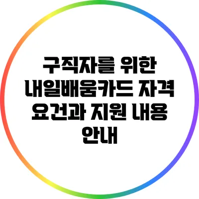 구직자를 위한 내일배움카드 자격 요건과 지원 내용 안내