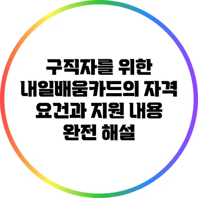 구직자를 위한 내일배움카드의 자격 요건과 지원 내용 완전 해설
