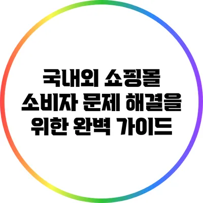 국내외 쇼핑몰 소비자 문제 해결을 위한 완벽 가이드