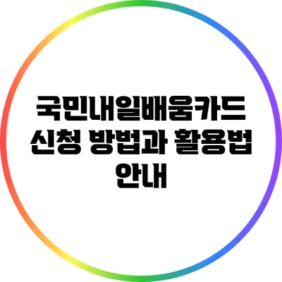 국민내일배움카드 신청 방법과 활용법 안내