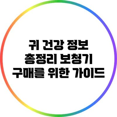 귀 건강 정보 총정리: 보청기 구매를 위한 가이드