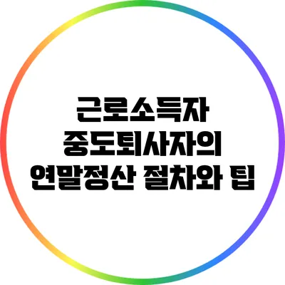 근로소득자 중도퇴사자의 연말정산 절차와 팁