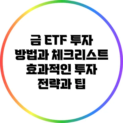 금 ETF 투자 방법과 체크리스트: 효과적인 투자 전략과 팁