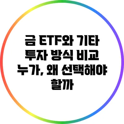 금 ETF와 기타 투자 방식 비교: 누가, 왜 선택해야 할까?