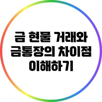 금 현물 거래와 금통장의 차이점 이해하기