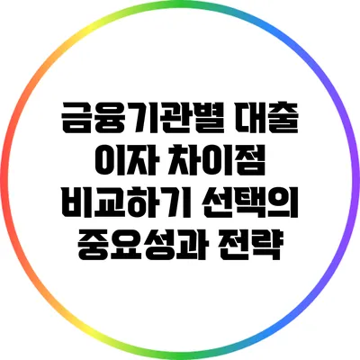 금융기관별 대출 이자 차이점 비교하기: 선택의 중요성과 전략